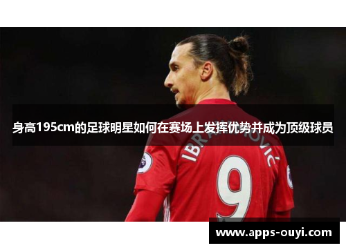 身高195cm的足球明星如何在赛场上发挥优势并成为顶级球员