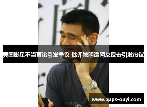 美国影星不当言论引发争议 批评姚明遭网友反击引发热议