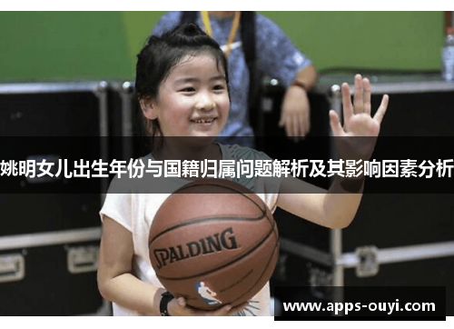 姚明女儿出生年份与国籍归属问题解析及其影响因素分析