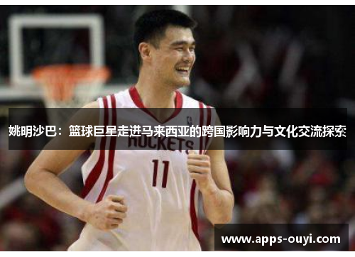 姚明沙巴：篮球巨星走进马来西亚的跨国影响力与文化交流探索
