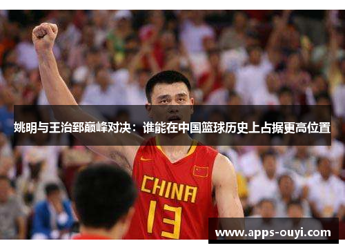 姚明与王治郅巅峰对决：谁能在中国篮球历史上占据更高位置