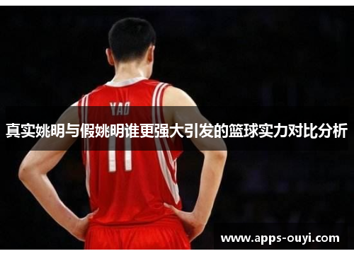 真实姚明与假姚明谁更强大引发的篮球实力对比分析
