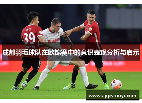 成都羽毛球队在欧锦赛中的意识表现分析与启示