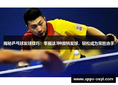 揭秘乒乓球发球技巧：掌握这3种旋转发球，轻松成为常胜选手