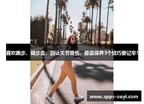 喜欢跑步、健步走，别让关节受伤，膝盖保养3个技巧要记牢！