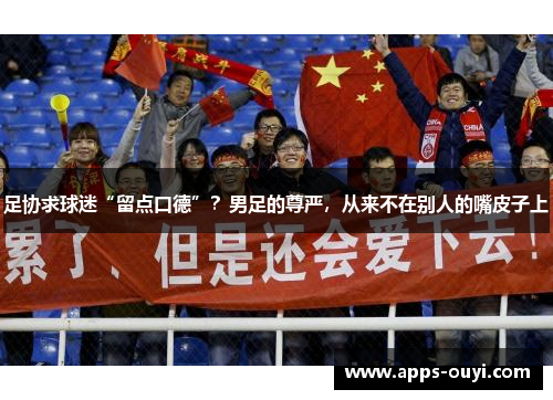 足协求球迷“留点口德”？男足的尊严，从来不在别人的嘴皮子上